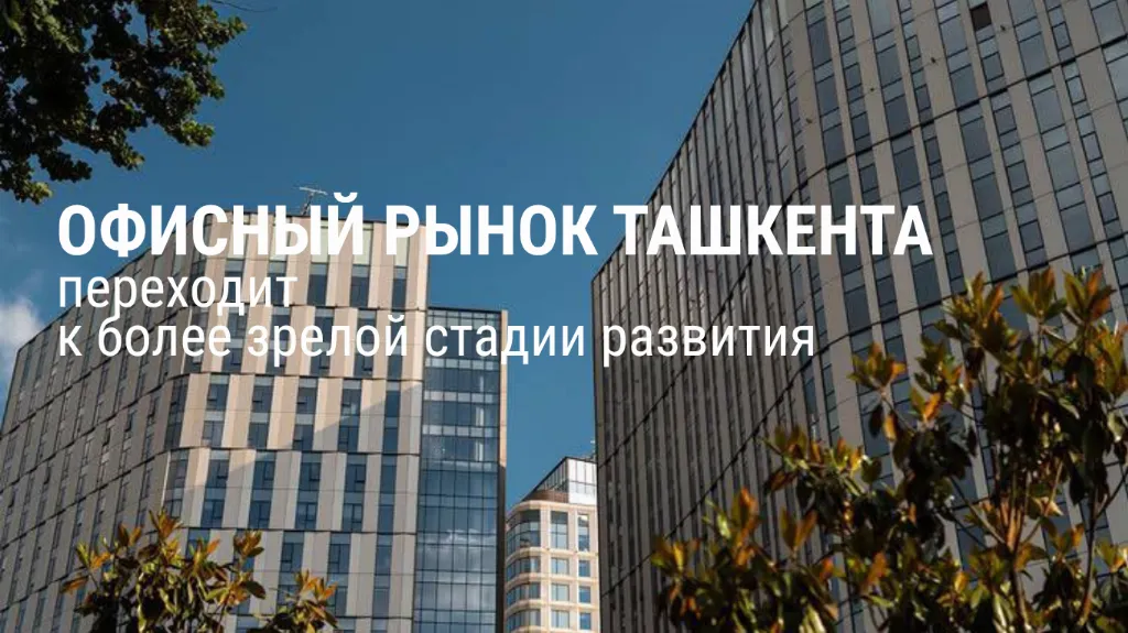Toshkent ofis bozori yanada yetuk bosqichga o'tmoqda. Taklif, stavka va talabga nima bo'lmoqda — CMWP Uzbekistan tadqiqoti
